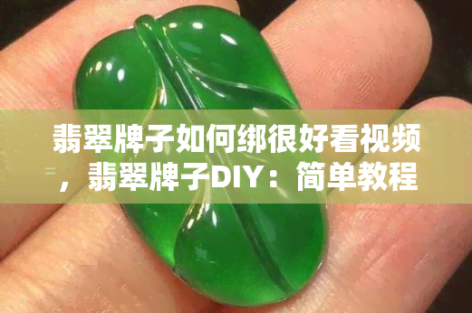 翡翠牌子如何绑很好看视频，翡翠牌子DIY：简单教程教你如何绑出时尚又好看的造型！