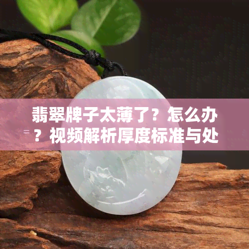 翡翠牌子太薄了？怎么办？视频解析厚度标准与处理裂痕方法！