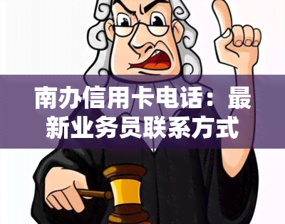 南办信用卡电话：最新业务员联系方式及服务中心地址