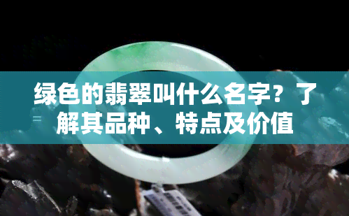 绿色的翡翠叫什么名字？了解其品种、特点及价值