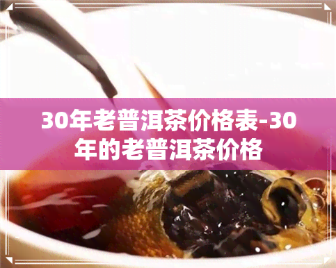 30年老普洱茶价格表-30年的老普洱茶价格