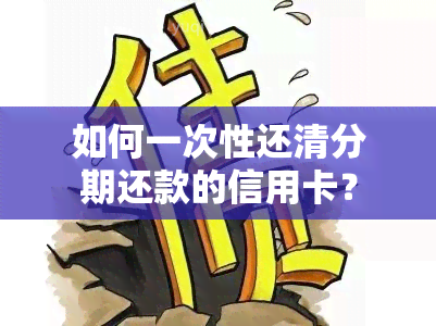 如何一次性还清分期还款的信用卡？