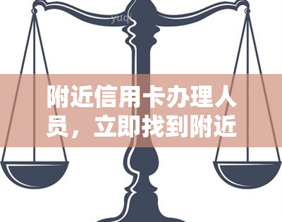 附近信用卡办理人员，立即找到附近的信用卡办理人员！