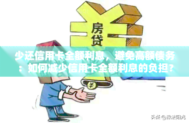 少还信用卡全额利息，避免高额债务：如何减少信用卡全额利息的负担？