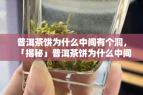 普洱茶饼为什么中间有个洞，「揭秘」普洱茶饼为什么中间有个洞？原来是为了……