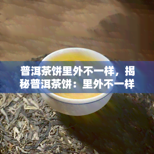 普洱茶饼里外不一样，揭秘普洱茶饼：里外不一样的口感和风味