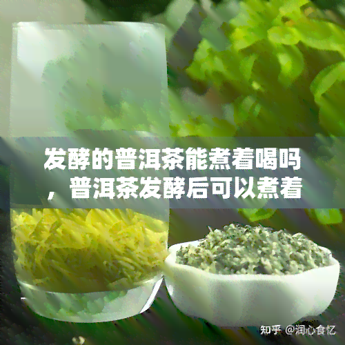 发酵的普洱茶能煮着喝吗，普洱茶发酵后可以煮着喝吗？探讨其适宜饮用方式