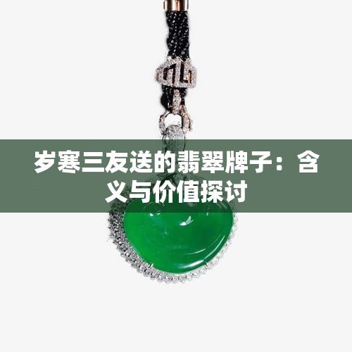 岁寒三友送的翡翠牌子：含义与价值探讨