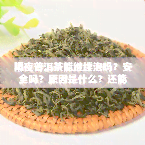 隔夜普洱茶能继续泡吗？安全吗？原因是什么？还能冲泡吗？剩下的水可以喝吗？