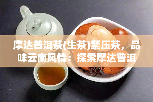 摩达普洱茶(生茶)紧压茶，品味云南风情：探索摩达普洱茶(生茶)紧压茶的世界