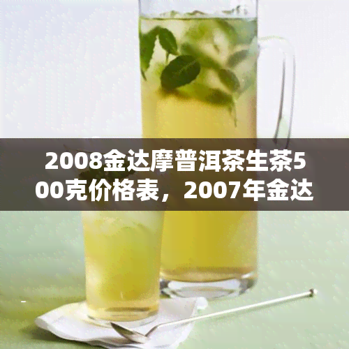 2008金达摩普洱茶生茶500克价格表，2007年金达摩普洱茶价格比较，今雨金达摩普洱茶报价