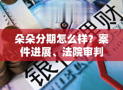 朵朵分期怎么样？案件进展、法院审判、处理结果及客服电话全解析（2020）