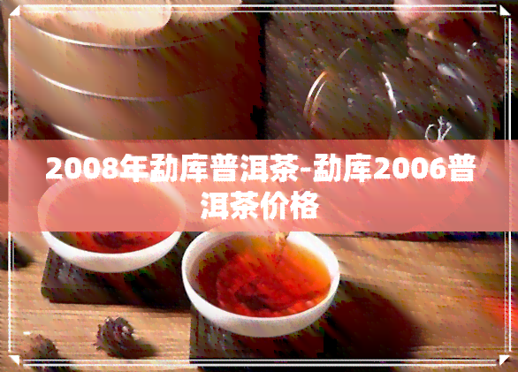 2008年勐库普洱茶-勐库2006普洱茶价格