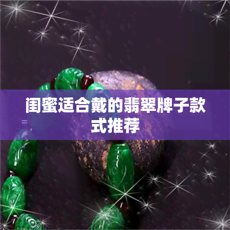 闺蜜适合戴的翡翠牌子款式推荐