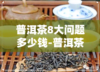 普洱茶8大问题多少钱-普洱茶问题大全