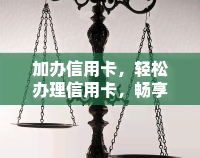 加办信用卡，轻松办理信用卡，畅享便捷金融服务！