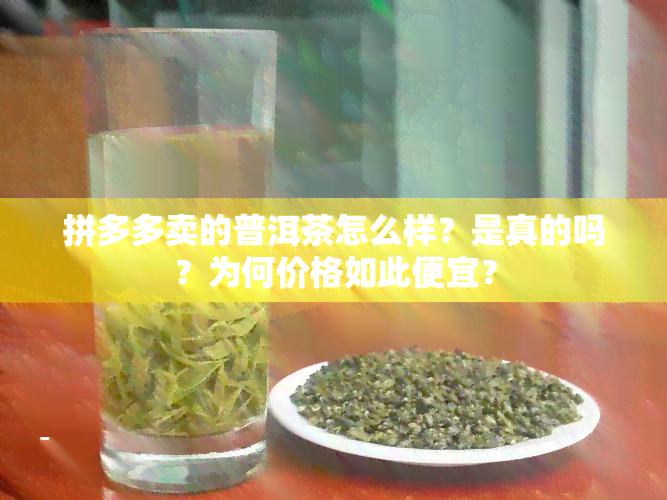 拼多多卖的普洱茶怎么样？是真的吗？为何价格如此便宜？