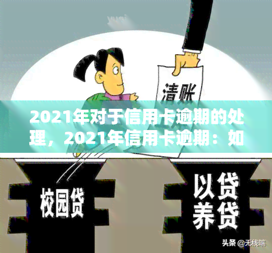 2021年对于信用卡逾期的处理，2021年信用卡逾期：如何正确处理？