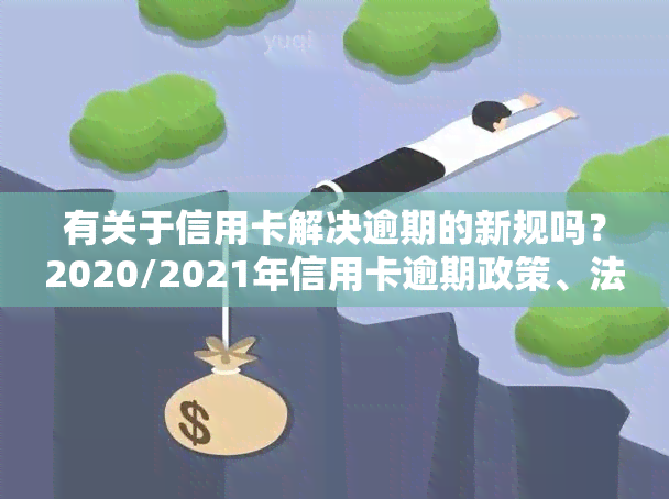 有关于信用卡解决逾期的新规吗？2020/2021年信用卡逾期政策、法规解析