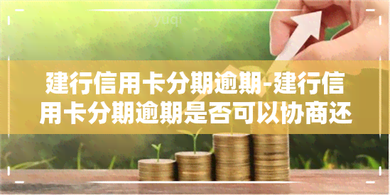 建行信用卡分期逾期-建行信用卡分期逾期是否可以协商还款