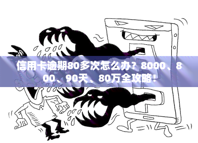 信用卡逾期80多次怎么办？8000、800、90天、80万全攻略！