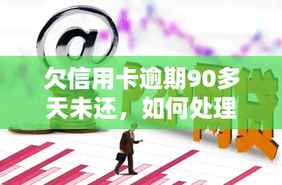 欠信用卡逾期90多天未还，如何处理？逾期90天以上信用卡可能产生哪些欠款类型？还款时，逾期90天的钱是否算作本金？逾期90天后如何还款，应按照什么顺序进行？如果信用卡已经逾期90天未还，应该怎么办？