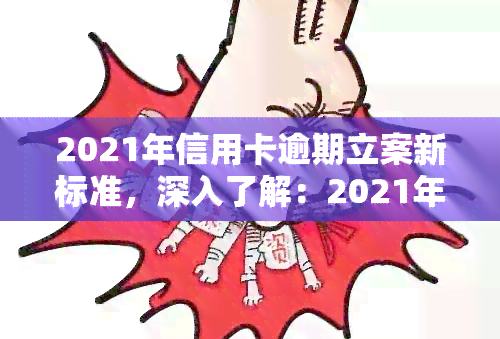 2021年信用卡逾期立案新标准，深入了解：2021年信用卡逾期立案的新标准