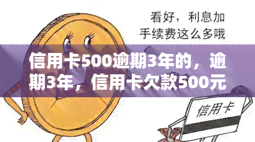 信用卡500逾期3年的，逾期3年，信用卡欠款500元仍未偿还，该如何处理？