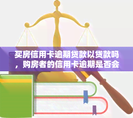 买房信用卡逾期贷款以贷款吗，购房者的信用卡逾期是否会影响其申请房屋贷款？