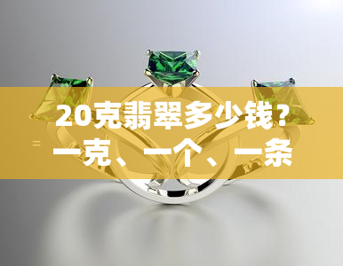 20克翡翠多少钱？一克、一个、一条价格全解析！