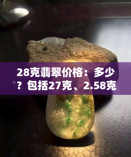 28克翡翠价格：多少？包括27克、2.58克、20克、24.6克、25克翡翠的价格解析