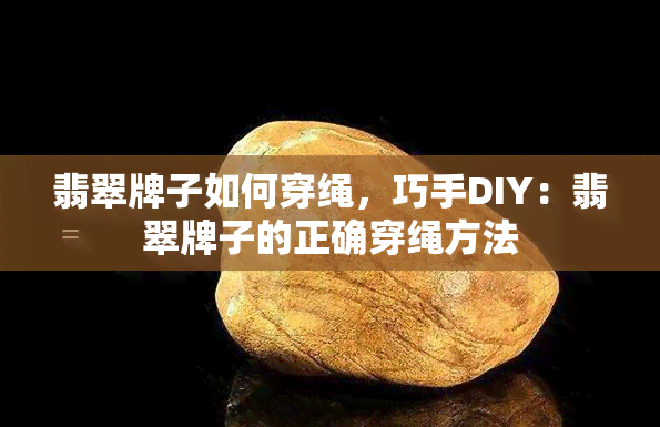 翡翠牌子如何穿绳，巧手DIY：翡翠牌子的正确穿绳方法