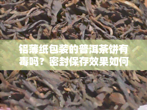 铝薄纸包装的普洱茶饼有吗？密封保存效果如何？