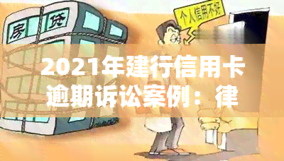 2021年建行信用卡逾期诉讼案例：律师解读、新法规及协商策略