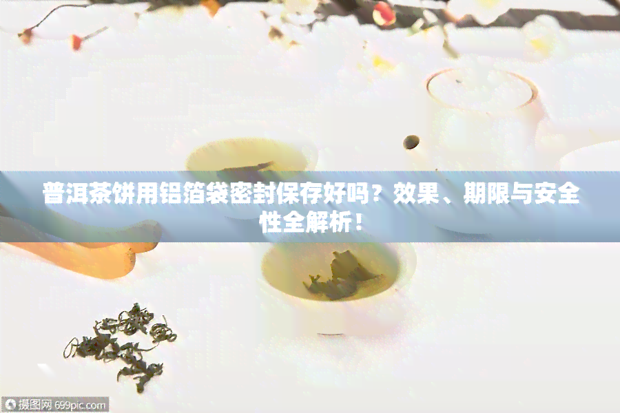 普洱茶饼用铝箔袋密封保存好吗？效果、期限与安全性全解析！