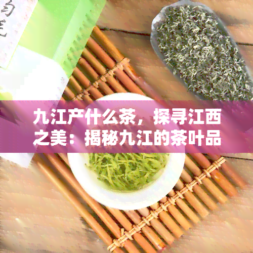 九江产什么茶，探寻江西之美：揭秘九江的茶叶品种