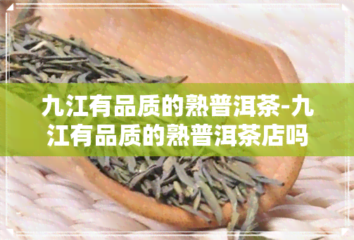 九江有品质的熟普洱茶-九江有品质的熟普洱茶店吗