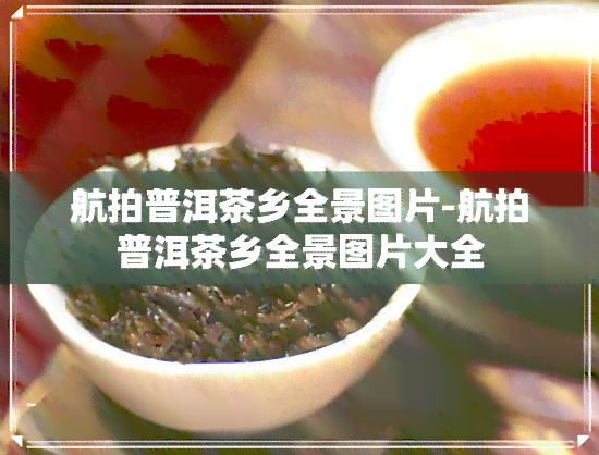 航拍普洱茶乡全景图片-航拍普洱茶乡全景图片大全