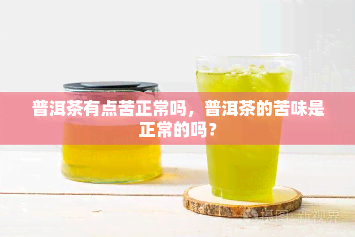 普洱茶有点苦正常吗，普洱茶的苦味是正常的吗？