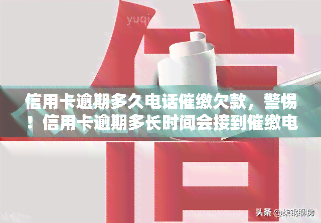 信用卡逾期多久电话催缴欠款，警惕！信用卡逾期多长时间会接到催缴电话？