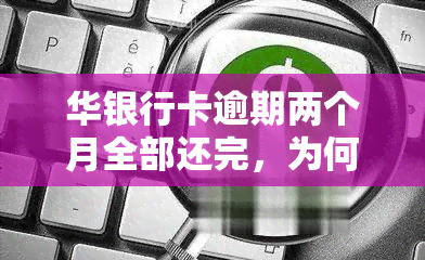 华银行卡逾期两个月全部还完，为何失效？逾期一个月会停卡吗？华银行逾期多久上？信用卡逾期半年怎么办？