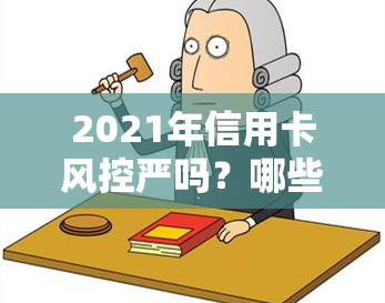 2021年信用卡风控严吗？哪些银行信用卡风控严格？影响吗？