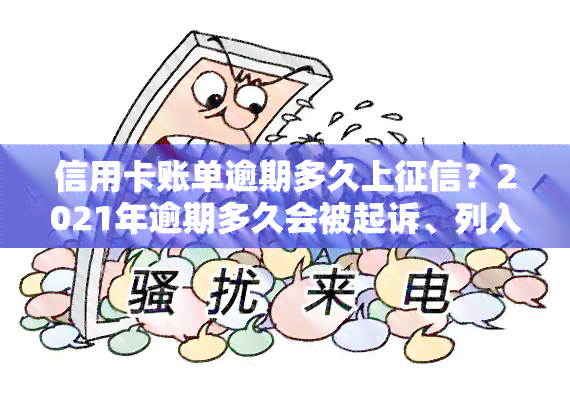 信用卡账单逾期多久上？2021年逾期多久会被起诉、列入黑名单及多久能更新记录