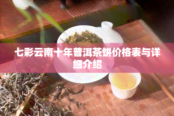 七彩云南十年普洱茶饼价格表与详细介绍