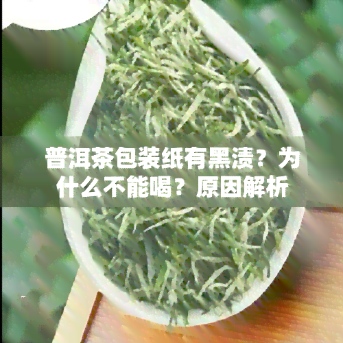 普洱茶包装纸有黑渍？为什么不能喝？原因解析