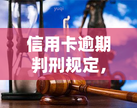 信用卡逾期判刑规定，信用卡逾期还款：法律责任与判刑规定详解