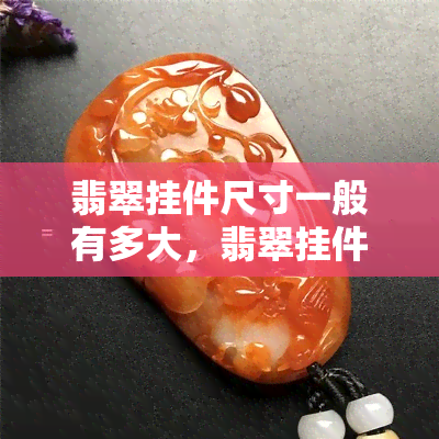 翡翠挂件尺寸一般有多大，翡翠挂件的常见尺寸大小解析