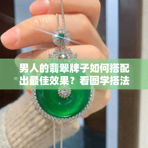 男人的翡翠牌子如何搭配出更佳效果？看图学搭法与热门雕刻题材推荐！