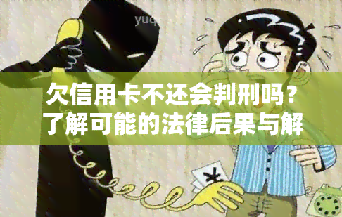 欠信用卡不还会判刑吗？了解可能的法律后果与解决办法