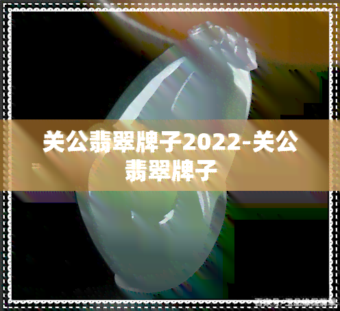 关公翡翠牌子2022-关公翡翠牌子